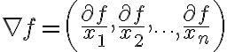 $\nabla f=\left(\frac{\partial f}{x_1},\frac{\partial f}{x_2},\cdots,\frac{\partial f}{x_n}\right)$